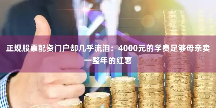 正规股票配资门户却几乎流泪：4000元的学费足够母亲卖一整年的红薯