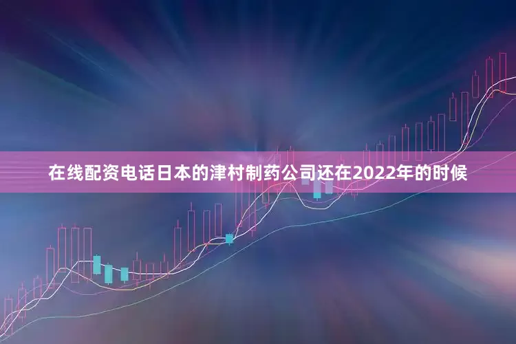 在线配资电话日本的津村制药公司还在2022年的时候