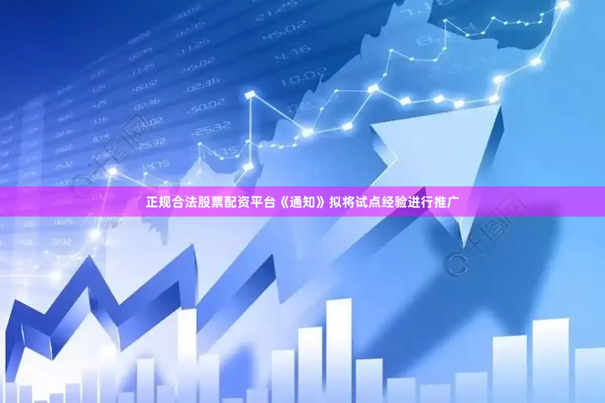 正规合法股票配资平台《通知》拟将试点经验进行推广