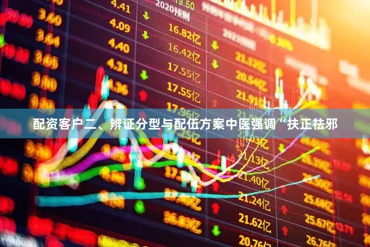配资客户二、辨证分型与配伍方案中医强调“扶正祛邪