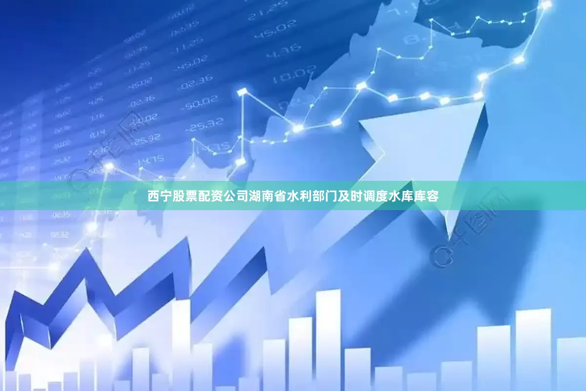 西宁股票配资公司湖南省水利部门及时调度水库库容