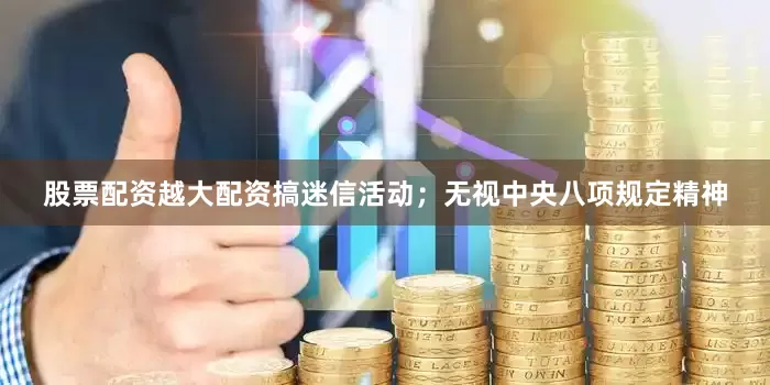 股票配资越大配资搞迷信活动；无视中央八项规定精神