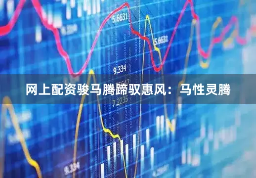 网上配资骏马腾蹄驭惠风：马性灵腾