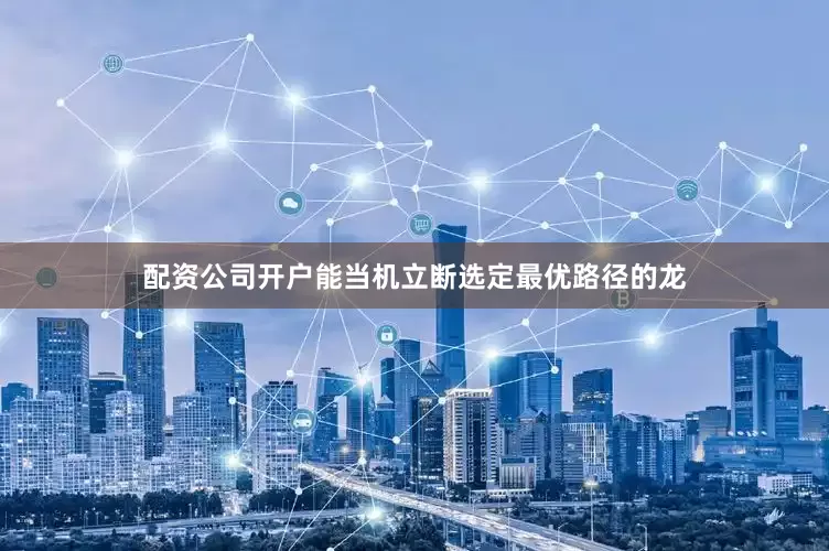 配资公司开户能当机立断选定最优路径的龙