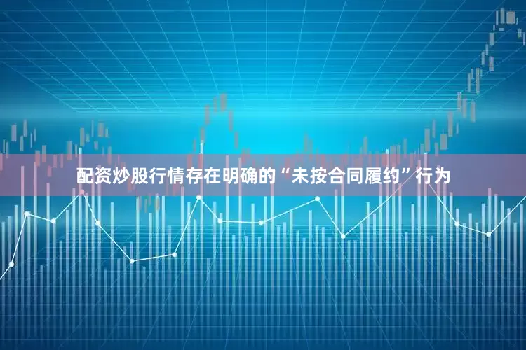 配资炒股行情存在明确的“未按合同履约”行为