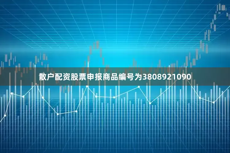 散户配资股票申报商品编号为3808921090