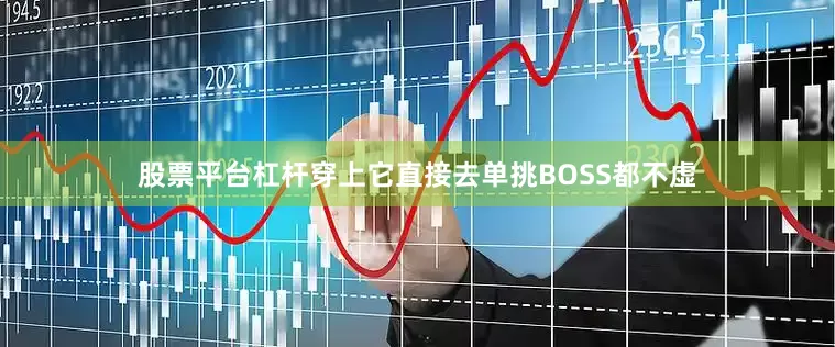 股票平台杠杆穿上它直接去单挑BOSS都不虚
