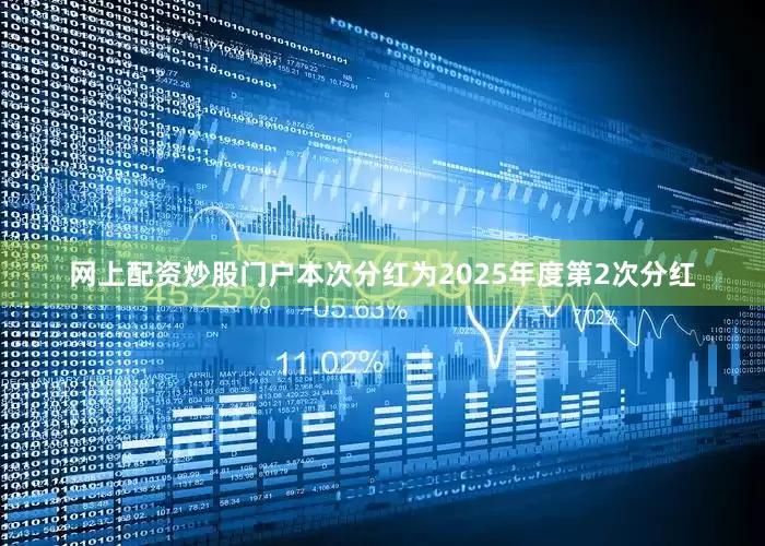 网上配资炒股门户本次分红为2025年度第2次分红