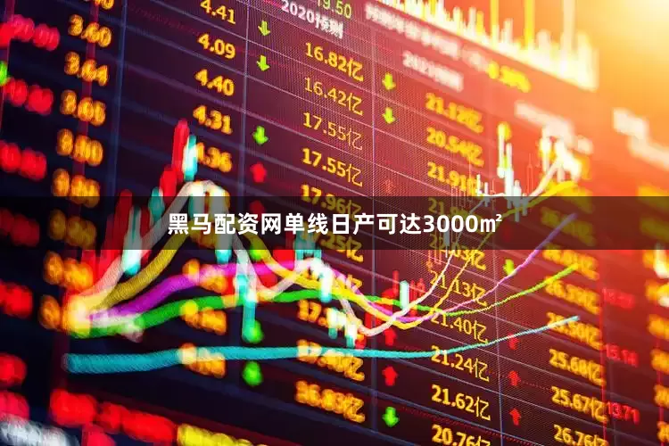 黑马配资网单线日产可达3000㎡