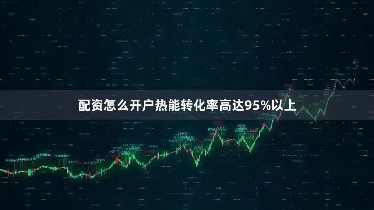 配资怎么开户热能转化率高达95%以上