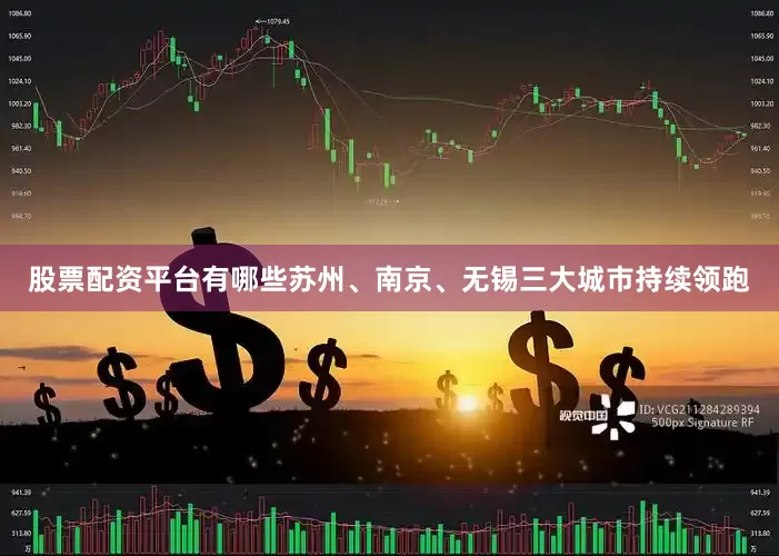 股票配资平台有哪些苏州、南京、无锡三大城市持续领跑