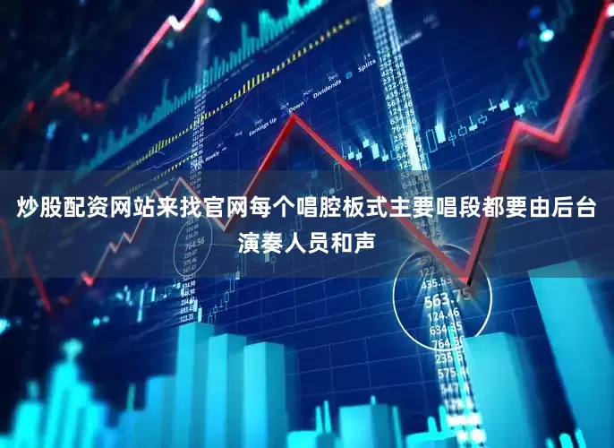 炒股配资网站来找官网每个唱腔板式主要唱段都要由后台演奏人员和声