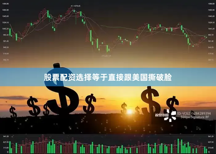 股票配资选择等于直接跟美国撕破脸