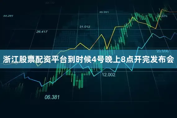 浙江股票配资平台到时候4号晚上8点开完发布会