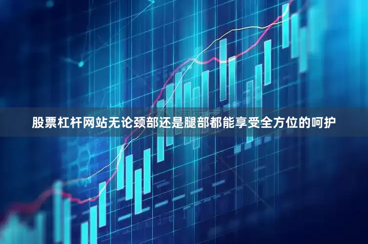 股票杠杆网站无论颈部还是腿部都能享受全方位的呵护