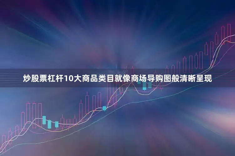 炒股票杠杆10大商品类目就像商场导购图般清晰呈现
