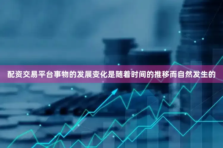 配资交易平台事物的发展变化是随着时间的推移而自然发生的