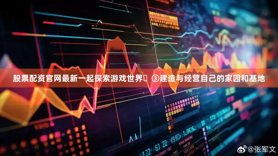 股票配资官网最新一起探索游戏世界✨③建造与经营自己的家园和基地