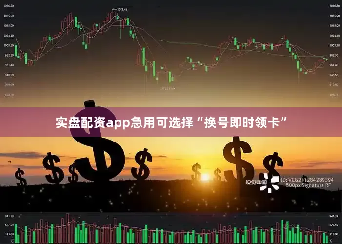 实盘配资app急用可选择“换号即时领卡”