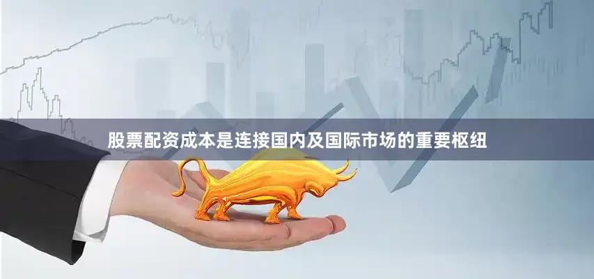 股票配资成本是连接国内及国际市场的重要枢纽
