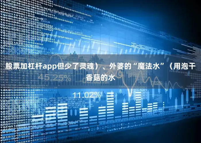 股票加杠杆app但少了灵魂）、外婆的“魔法水”（用泡干香菇的水