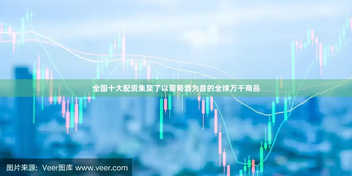 全国十大配资集聚了以葡萄酒为首的全球万千商品