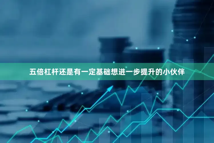 五倍杠杆还是有一定基础想进一步提升的小伙伴