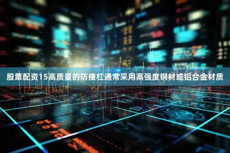 股票配资15高质量的防撞杠通常采用高强度钢材或铝合金材质