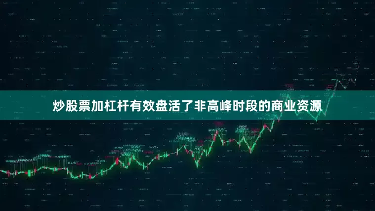 炒股票加杠杆有效盘活了非高峰时段的商业资源