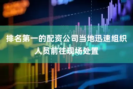 排名第一的配资公司当地迅速组织人员前往现场处置