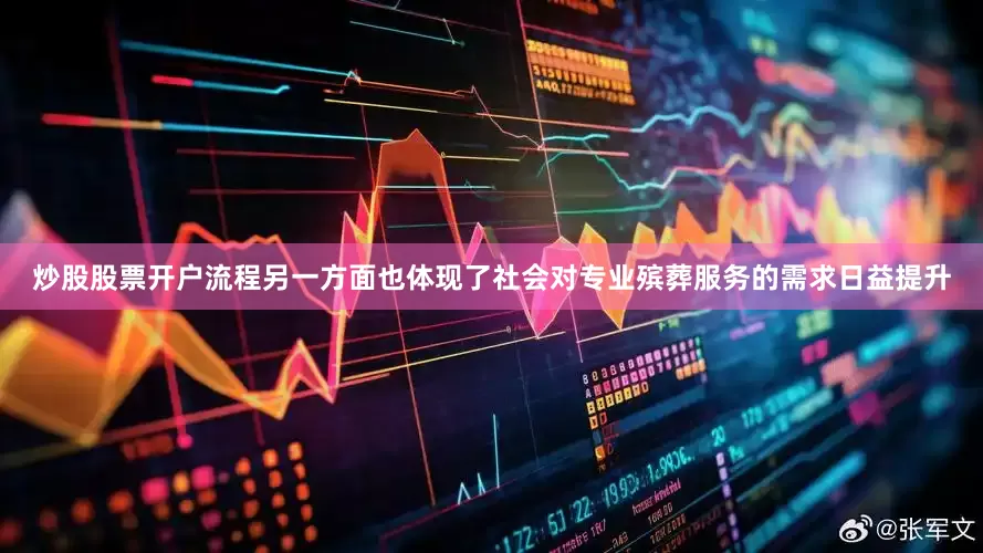 炒股股票开户流程另一方面也体现了社会对专业殡葬服务的需求日益提升