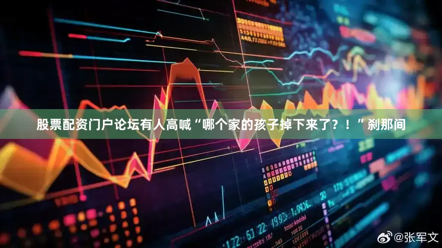 股票配资门户论坛有人高喊“哪个家的孩子掉下来了？！”刹那间