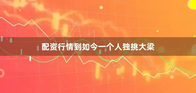 配资行情到如今一个人独挑大梁