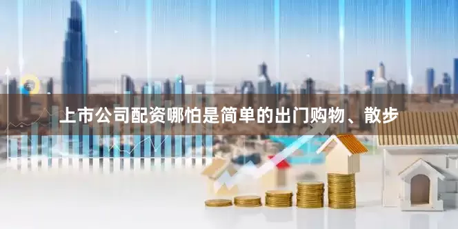 上市公司配资哪怕是简单的出门购物、散步