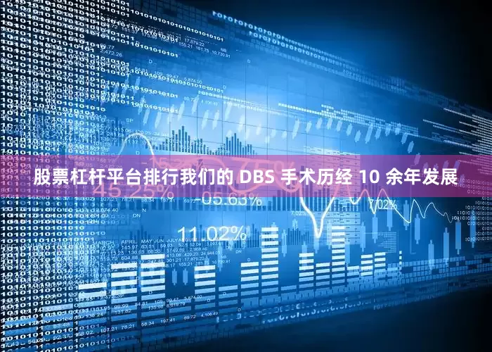 股票杠杆平台排行我们的 DBS 手术历经 10 余年发展