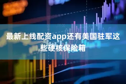 最新上线配资app还有美国驻军这些硬核保险箱