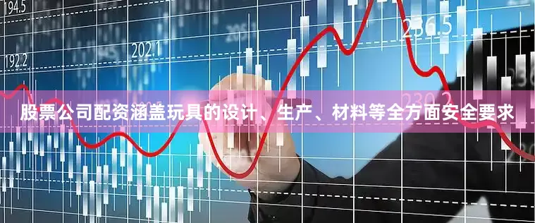 股票公司配资涵盖玩具的设计、生产、材料等全方面安全要求
