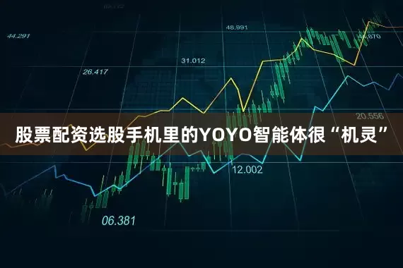 股票配资选股手机里的YOYO智能体很“机灵”
