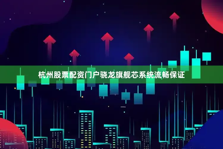 杭州股票配资门户骁龙旗舰芯系统流畅保证