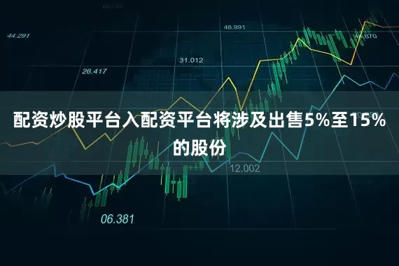配资炒股平台入配资平台将涉及出售5%至15%的股份