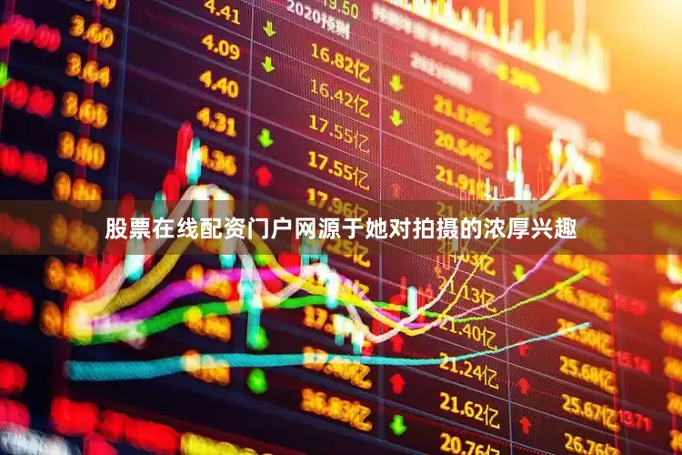 股票在线配资门户网源于她对拍摄的浓厚兴趣