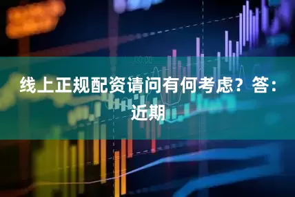 线上正规配资请问有何考虑？　　答：近期