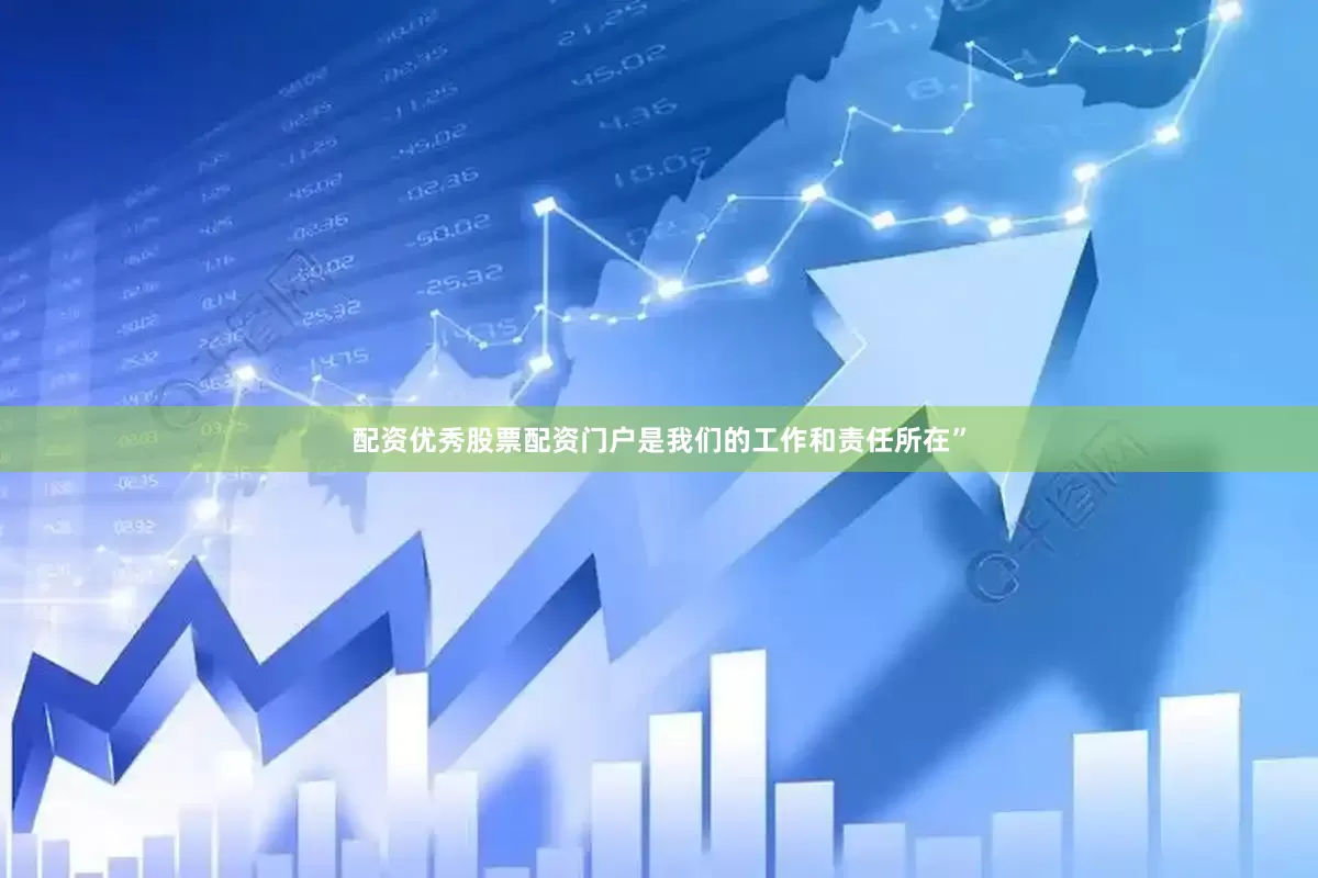配资优秀股票配资门户是我们的工作和责任所在”