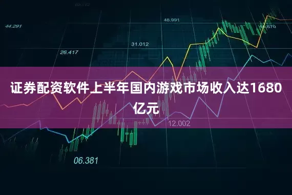 证券配资软件上半年国内游戏市场收入达1680亿元