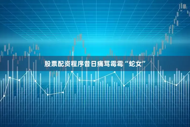 股票配资程序昔日痛骂霉霉“蛇女”