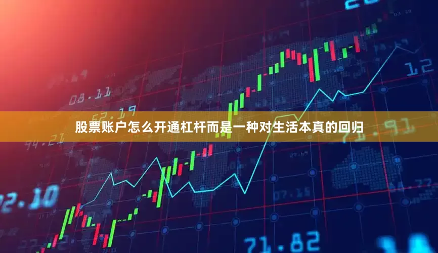 股票账户怎么开通杠杆而是一种对生活本真的回归