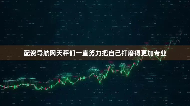配资导航网天秤们一直努力把自己打磨得更加专业