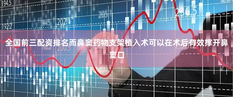 全国前三配资排名而鼻窦药物支架植入术可以在术后有效撑开鼻窦口
