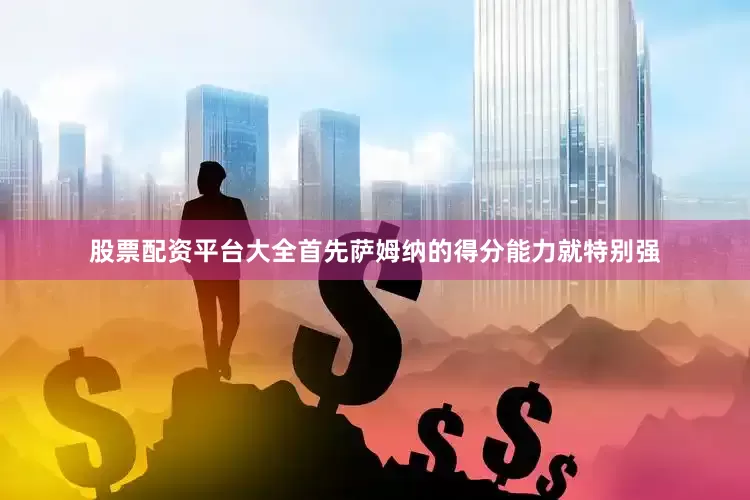 股票配资平台大全首先萨姆纳的得分能力就特别强