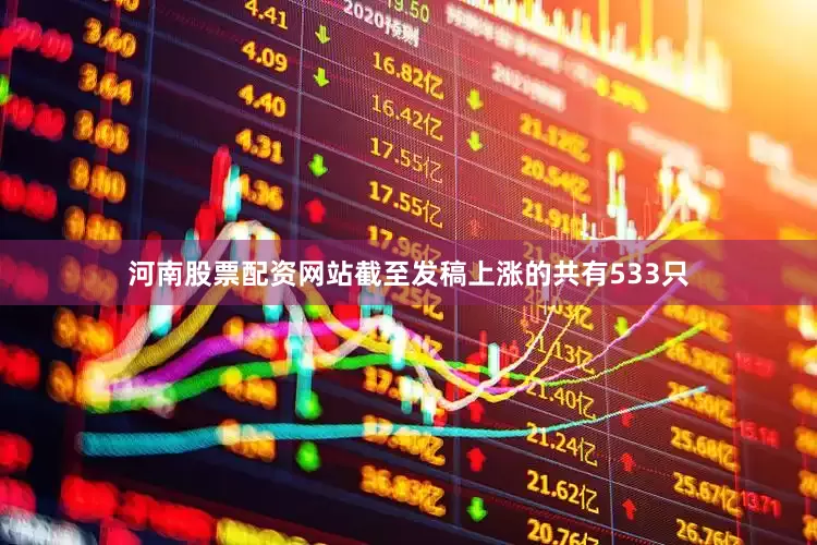 河南股票配资网站截至发稿上涨的共有533只